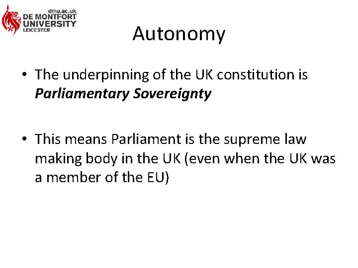 Autonomy • The underpinning of the UK constitution is Parliamentary Sovereignty • This means