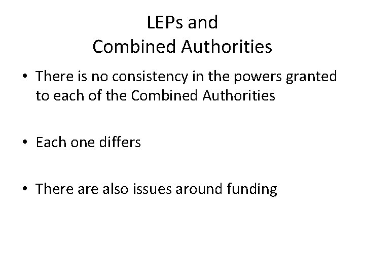 LEPs and Combined Authorities • There is no consistency in the powers granted to