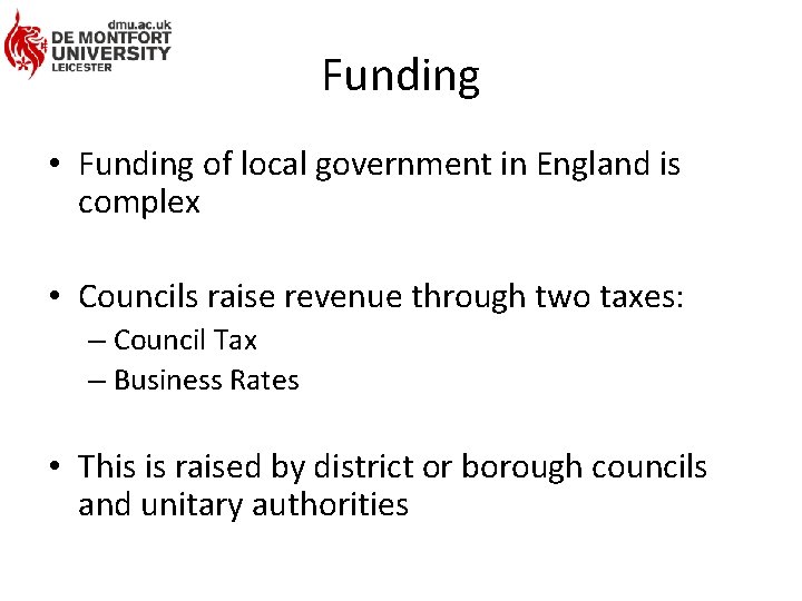 Funding • Funding of local government in England is complex • Councils raise revenue