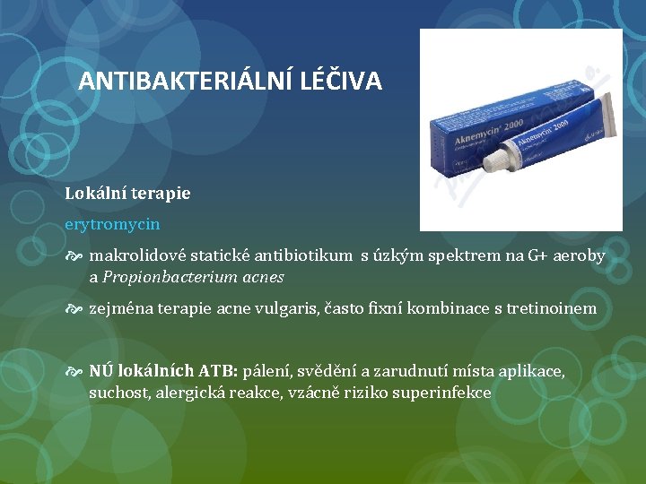 ANTIBAKTERIÁLNÍ LÉČIVA Lokální terapie erytromycin makrolidové statické antibiotikum s úzkým spektrem na G+ aeroby