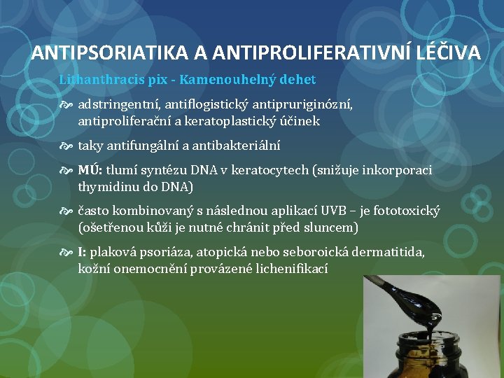 ANTIPSORIATIKA A ANTIPROLIFERATIVNÍ LÉČIVA Lithanthracis pix - Kamenouhelný dehet adstringentní, antiflogistický antipruriginózní, antiproliferační a