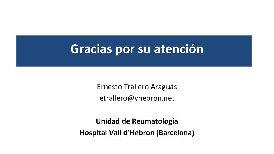 Gracias por su atención Ernesto Trallero Araguás etrallero@vhebron. net Unidad de Reumatología Hospital Vall