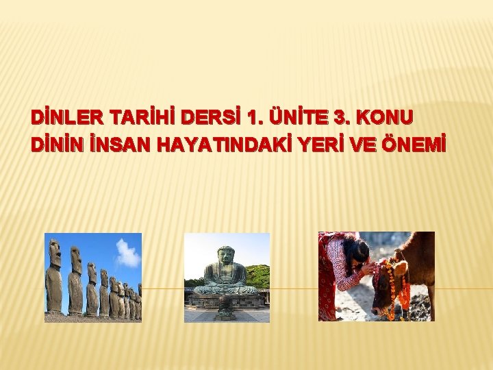 DİNLER TARİHİ DERSİ 1. ÜNİTE 3. KONU DİNİN İNSAN HAYATINDAKİ YERİ VE ÖNEMİ 