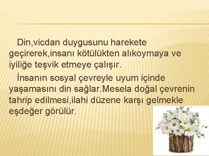 Din, vicdan duygusunu harekete geçirerek, insanı kötülükten alıkoymaya ve iyiliğe teşvik etmeye çalışır. İnsanın