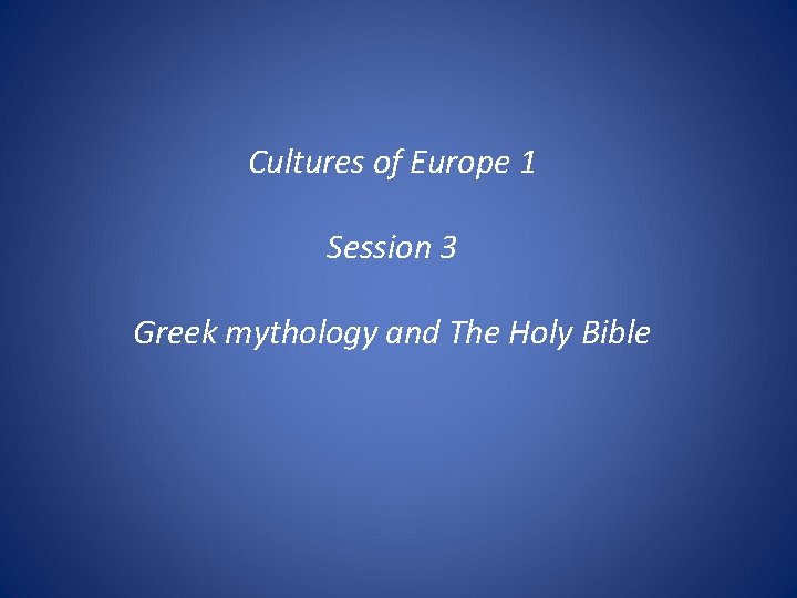 Cultures of Europe 1 Session 3 Greek mythology and The Holy Bible 