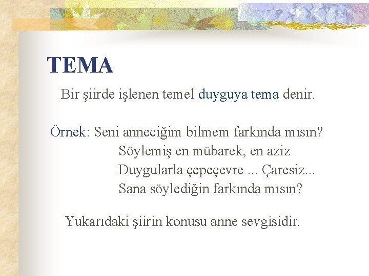 TEMA Bir şiirde işlenen temel duyguya tema denir. Örnek: Seni anneciğim bilmem farkında mısın? TEMA Bir şiirde işlenen temel duyguya tema denir. Örnek: Seni anneciğim bilmem farkında mısın?