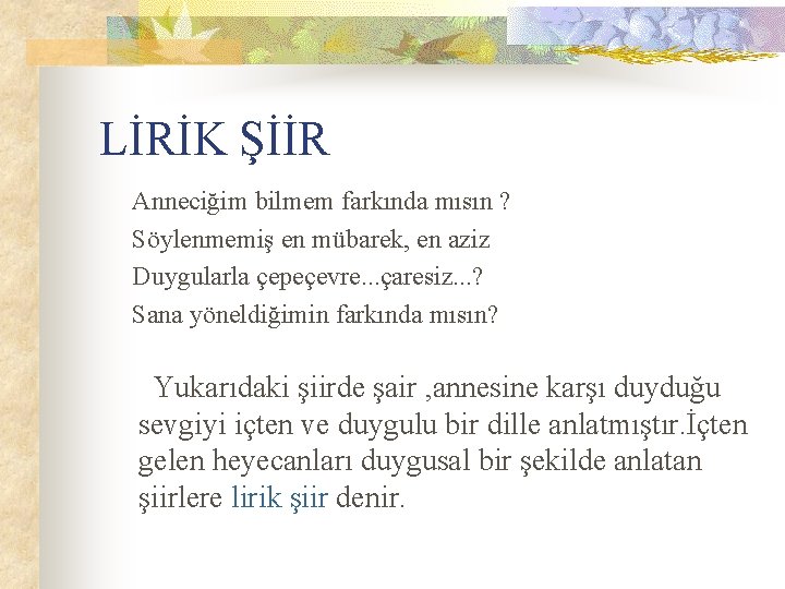 LİRİK ŞİİR Anneciğim bilmem farkında mısın ? Söylenmemiş en mübarek, en aziz Duygularla çepeçevre. LİRİK ŞİİR Anneciğim bilmem farkında mısın ? Söylenmemiş en mübarek, en aziz Duygularla çepeçevre.