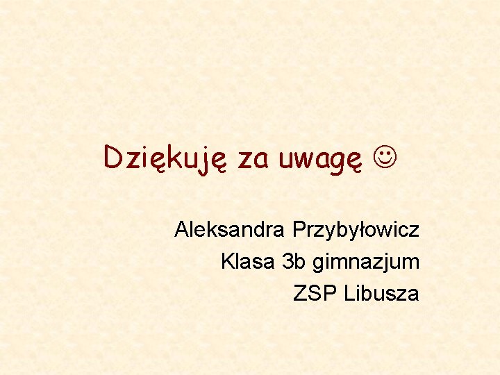 Dziękuję za uwagę Aleksandra Przybyłowicz Klasa 3 b gimnazjum ZSP Libusza 