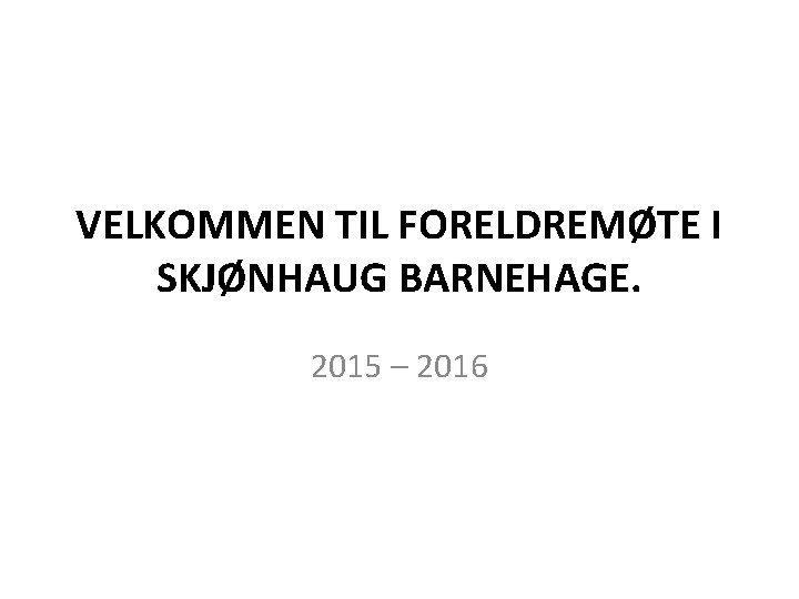 VELKOMMEN TIL FORELDREMØTE I SKJØNHAUG BARNEHAGE. 2015 – 2016 