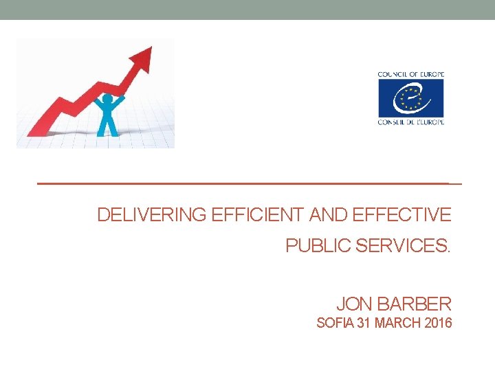 DELIVERING EFFICIENT AND EFFECTIVE PUBLIC SERVICES. JON BARBER SOFIA 31 MARCH 2016 