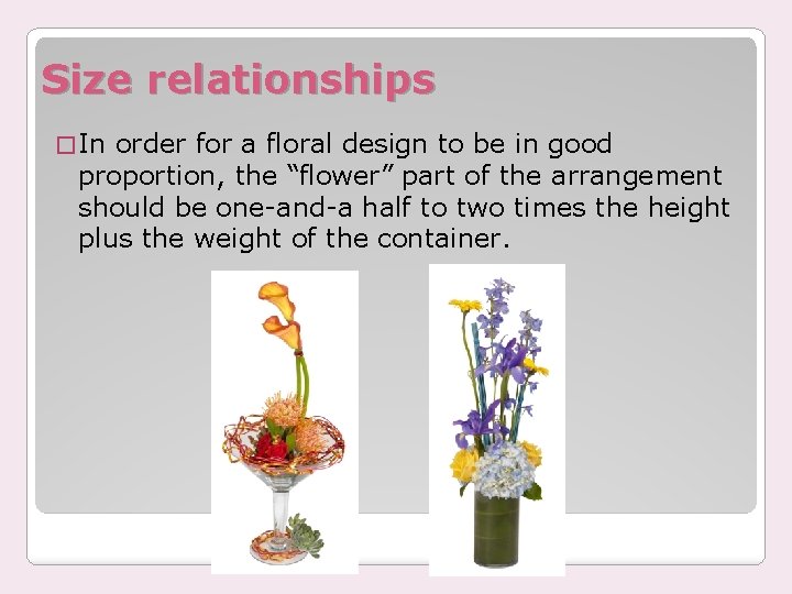 Size relationships � In order for a floral design to be in good proportion,