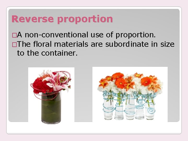 Reverse proportion �A non-conventional use of proportion. �The floral materials are subordinate in size