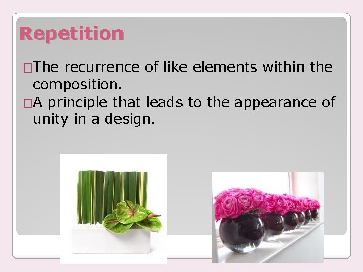 Repetition �The recurrence of like elements within the composition. �A principle that leads to