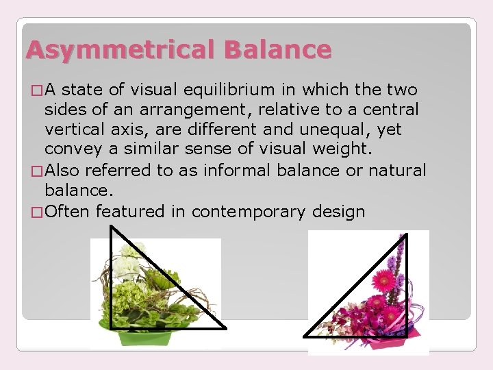 Asymmetrical Balance �A state of visual equilibrium in which the two sides of an