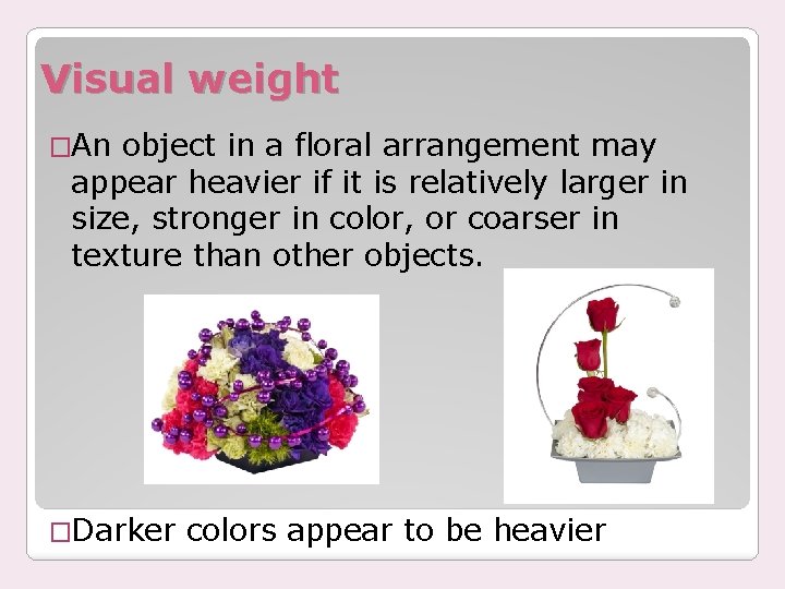 Visual weight �An object in a floral arrangement may appear heavier if it is