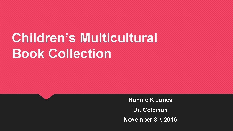 Children’s Multicultural Book Collection Nonnie K Jones Dr. Coleman November 8 th, 2015 