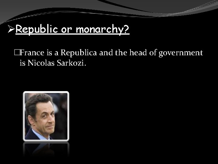 ØRepublic or monarchy? �France is a Republica and the head of government is Nicolas