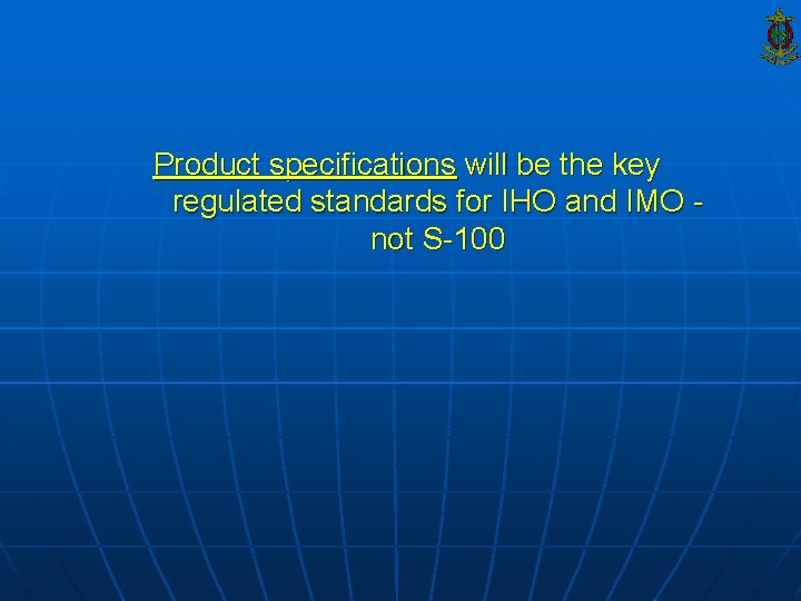 Product specifications will be the key regulated standards for IHO and IMO not S-100