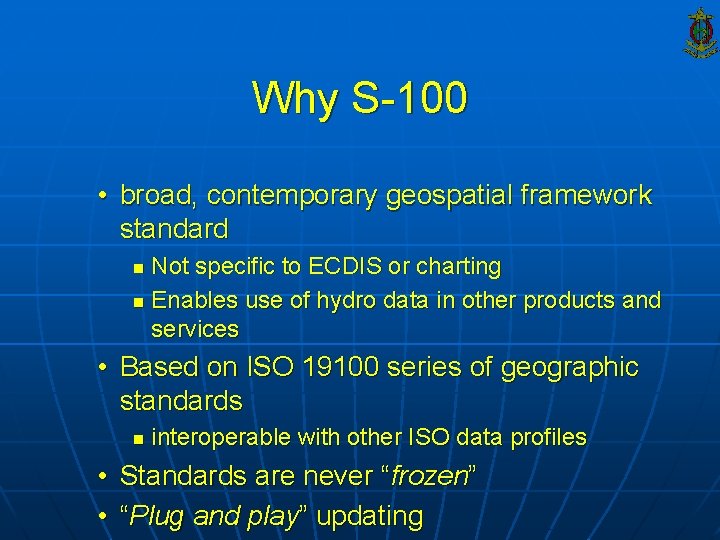 Why S-100 • broad, contemporary geospatial framework standard Not specific to ECDIS or charting