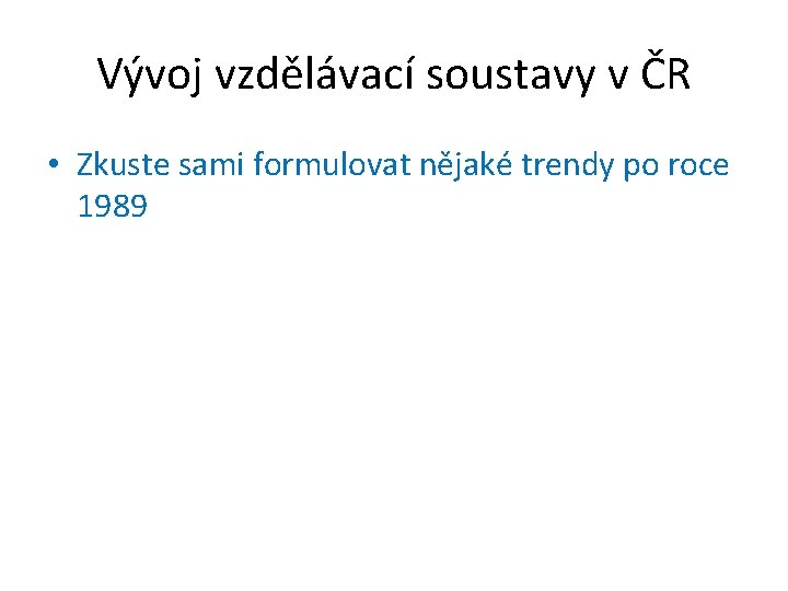 Vývoj vzdělávací soustavy v ČR • Zkuste sami formulovat nějaké trendy po roce 1989