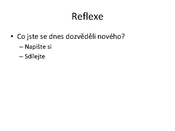 Reflexe • Co jste se dnes dozvěděli nového? – Napište si – Sdílejte 