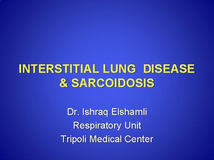 INTERSTITIAL LUNG DISEASE & SARCOIDOSIS Dr. Ishraq Elshamli Respiratory Unit Tripoli Medical Center 