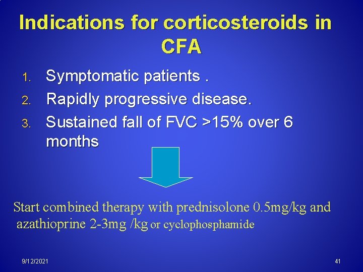 Indications for corticosteroids in CFA 1. 2. 3. Symptomatic patients. Rapidly progressive disease. Sustained