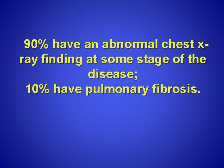 90% have an abnormal chest xray finding at some stage of the disease; 10%