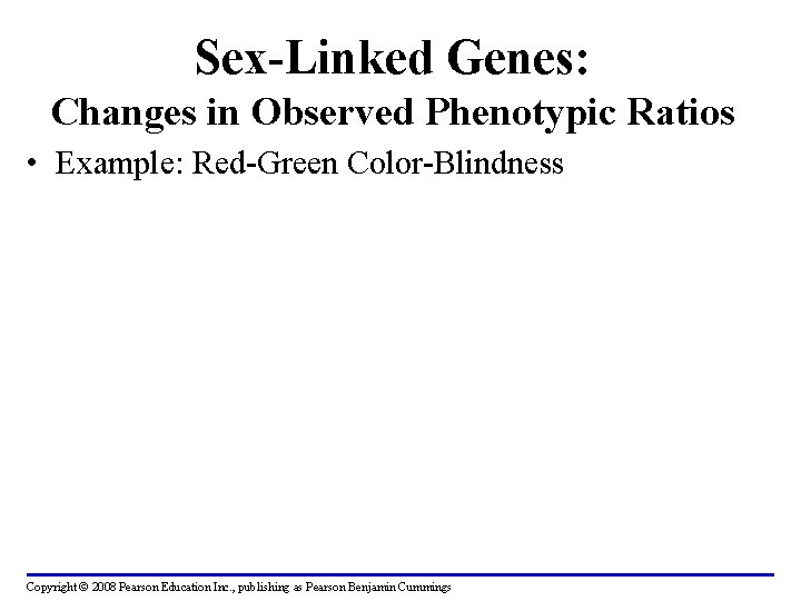 Sex-Linked Genes: Changes in Observed Phenotypic Ratios • Example: Red-Green Color-Blindness Copyright © 2008