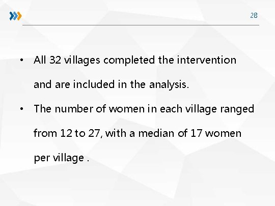 28 • All 32 villages completed the intervention and are included in the analysis.