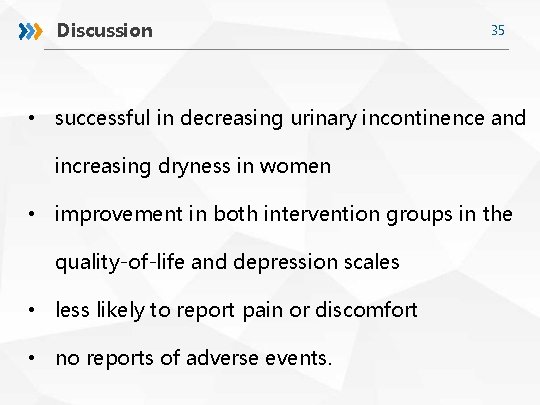 Discussion 35 • successful in decreasing urinary incontinence and increasing dryness in women •