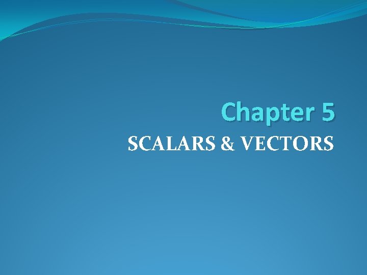 Chapter 5 SCALARS & VECTORS 
