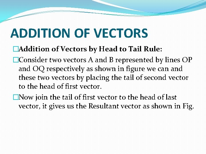 ADDITION OF VECTORS �Addition of Vectors by Head to Tail Rule: �Consider two vectors