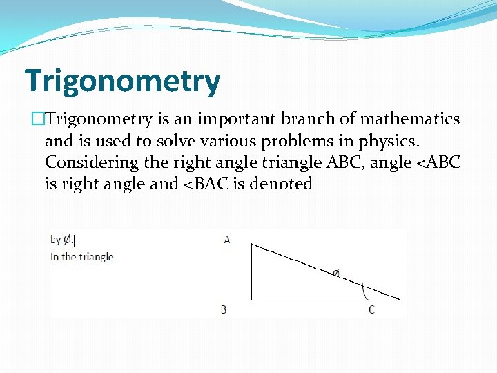 Trigonometry �Trigonometry is an important branch of mathematics and is used to solve various