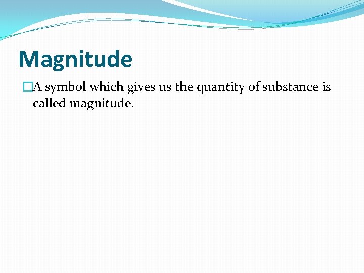 Magnitude �A symbol which gives us the quantity of substance is called magnitude. 