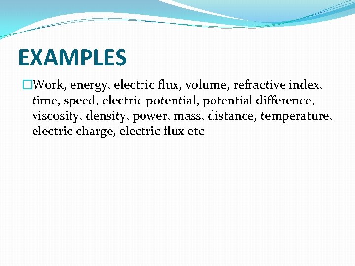 EXAMPLES �Work, energy, electric flux, volume, refractive index, time, speed, electric potential, potential difference,