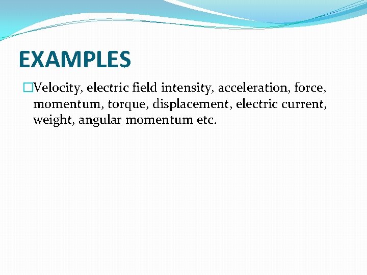 EXAMPLES �Velocity, electric field intensity, acceleration, force, momentum, torque, displacement, electric current, weight, angular