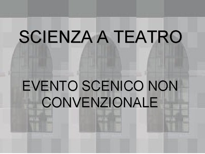 SCIENZA A TEATRO EVENTO SCENICO NON CONVENZIONALE 