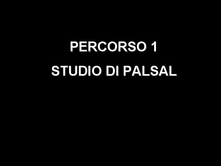 PERCORSO 1 STUDIO DI PALSAL 