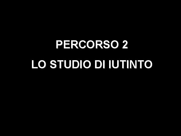 PERCORSO 2 LO STUDIO DI IUTINTO 