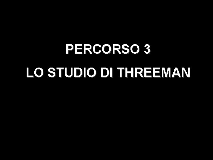 PERCORSO 3 LO STUDIO DI THREEMAN 