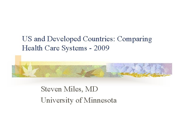 US and Developed Countries: Comparing Health Care Systems - 2009 Steven Miles, MD University