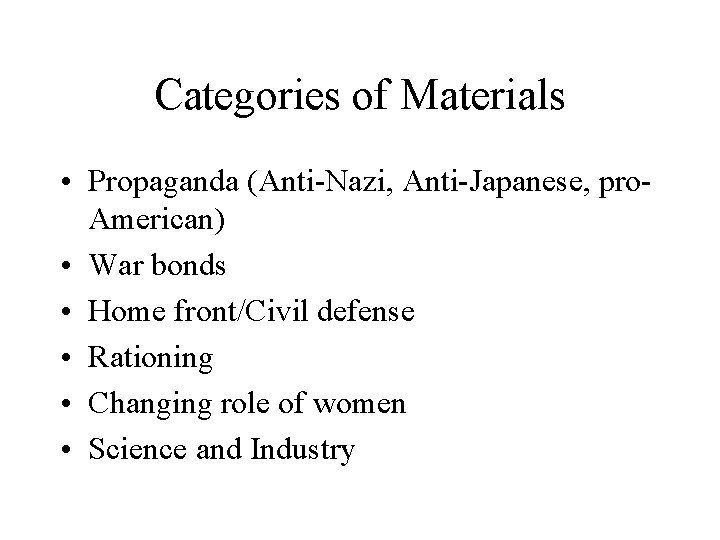 Categories of Materials • Propaganda (Anti-Nazi, Anti-Japanese, pro. American) • War bonds • Home