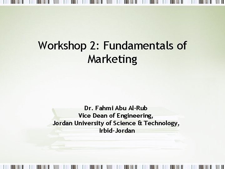 Workshop 2: Fundamentals of Marketing Dr. Fahmi Abu Al-Rub Vice Dean of Engineering, Jordan