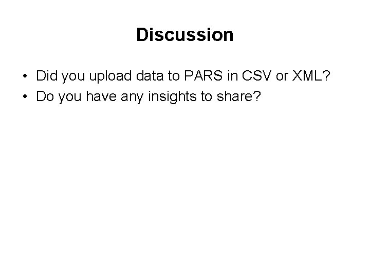 Discussion • Did you upload data to PARS in CSV or XML? • Do