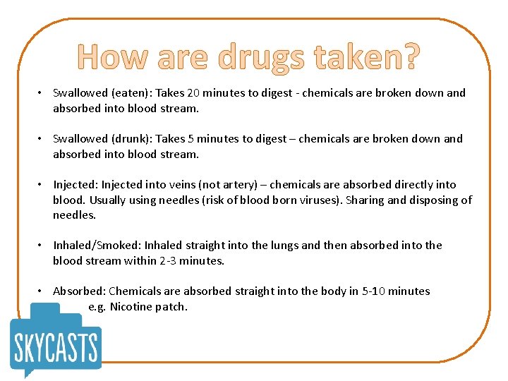 How are drugs taken? • Swallowed (eaten): Takes 20 minutes to digest - chemicals