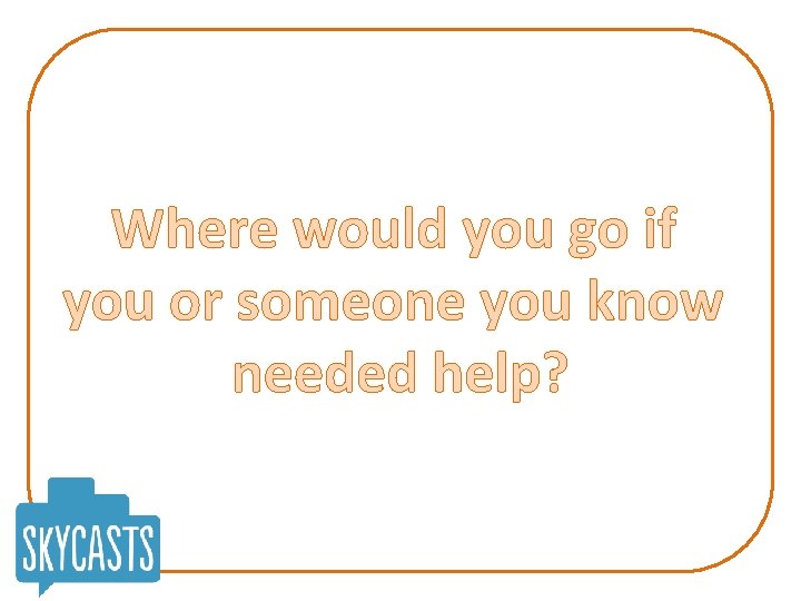 Where would you go if you or someone you know needed help? 
