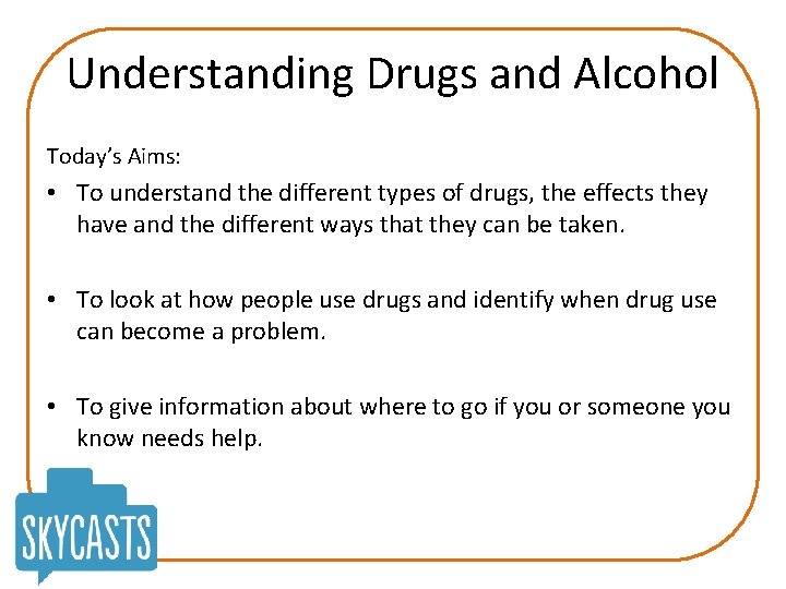 Understanding Drugs and Alcohol Today’s Aims: • To understand the different types of drugs,