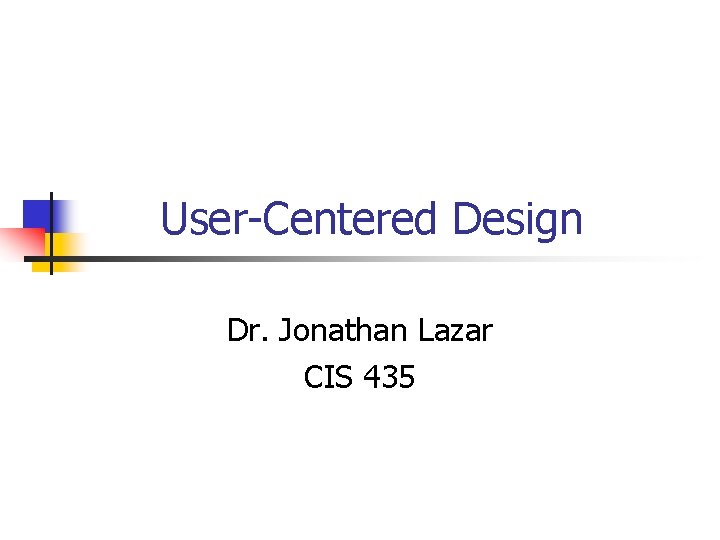 User-Centered Design Dr. Jonathan Lazar CIS 435 