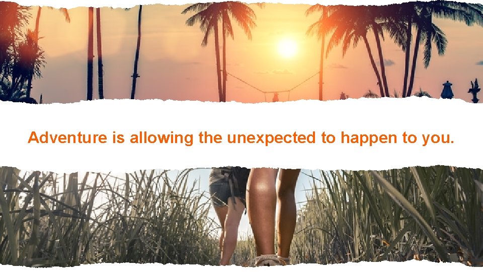 Adventure is allowing the unexpected to happen to you. 